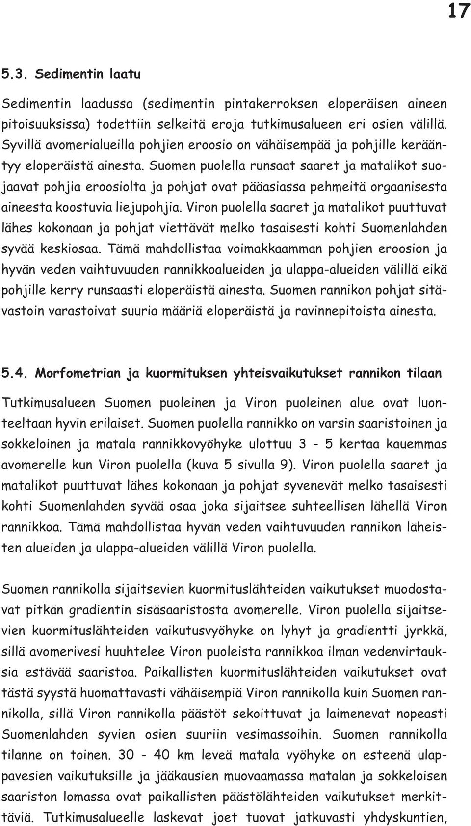 Suomen puolella runsaat saaret ja matalikot suojaavat pohjia eroosiolta ja pohjat ovat pääasiassa pehmeitä orgaanisesta aineesta koostuvia liejupohjia.
