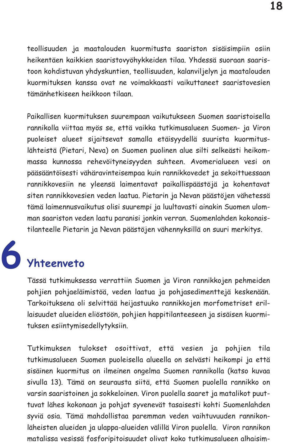Paikallisen kuormituksen suurempaan vaikutukseen Suomen saaristoisella rannikolla viittaa myös se, että vaikka tutkimusalueen Suomen- ja Viron puoleiset alueet sijaitsevat samalla etäisyydellä
