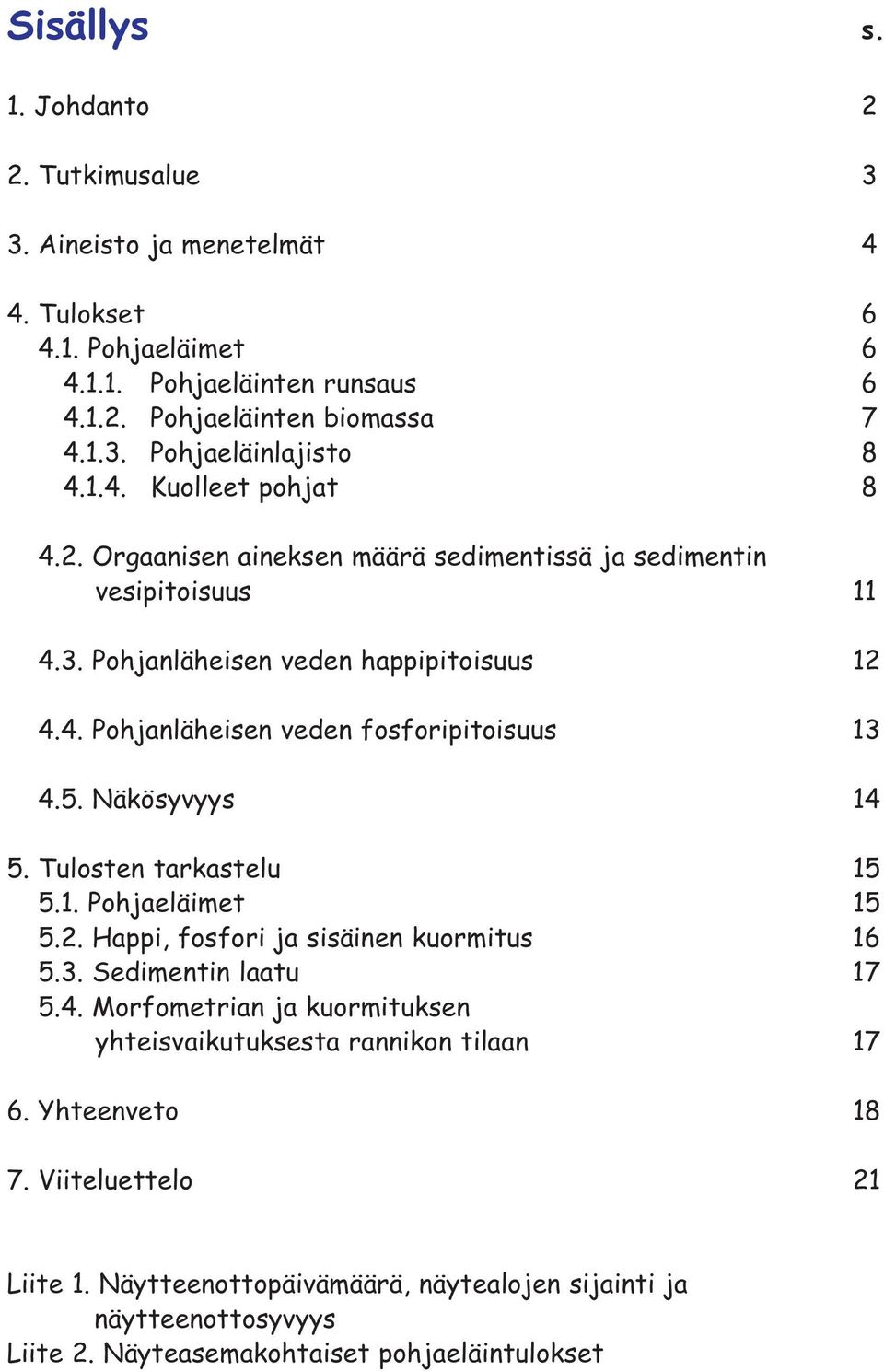 5. Näkösyvyys 14 5. Tulosten tarkastelu 15 5.1. Pohjaeläimet 15 5.2. Happi, fosfori ja sisäinen kuormitus 16 5.3. Sedimentin laatu 17 5.4. Morfometrian ja kuormituksen yhteisvaikutuksesta rannikon tilaan 17 6.