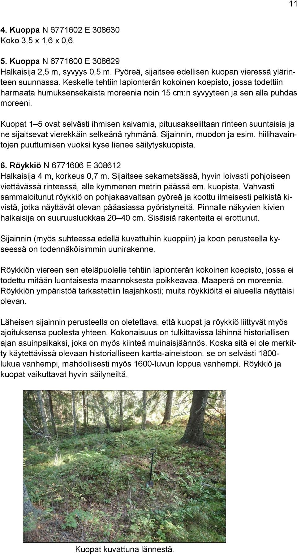 Kuopat 1 5 ovat selvästi ihmisen kaivamia, pituusakseliltaan rinteen suuntaisia ja ne sijaitsevat vierekkäin selkeänä ryhmänä. Sijainnin, muodon ja esim.