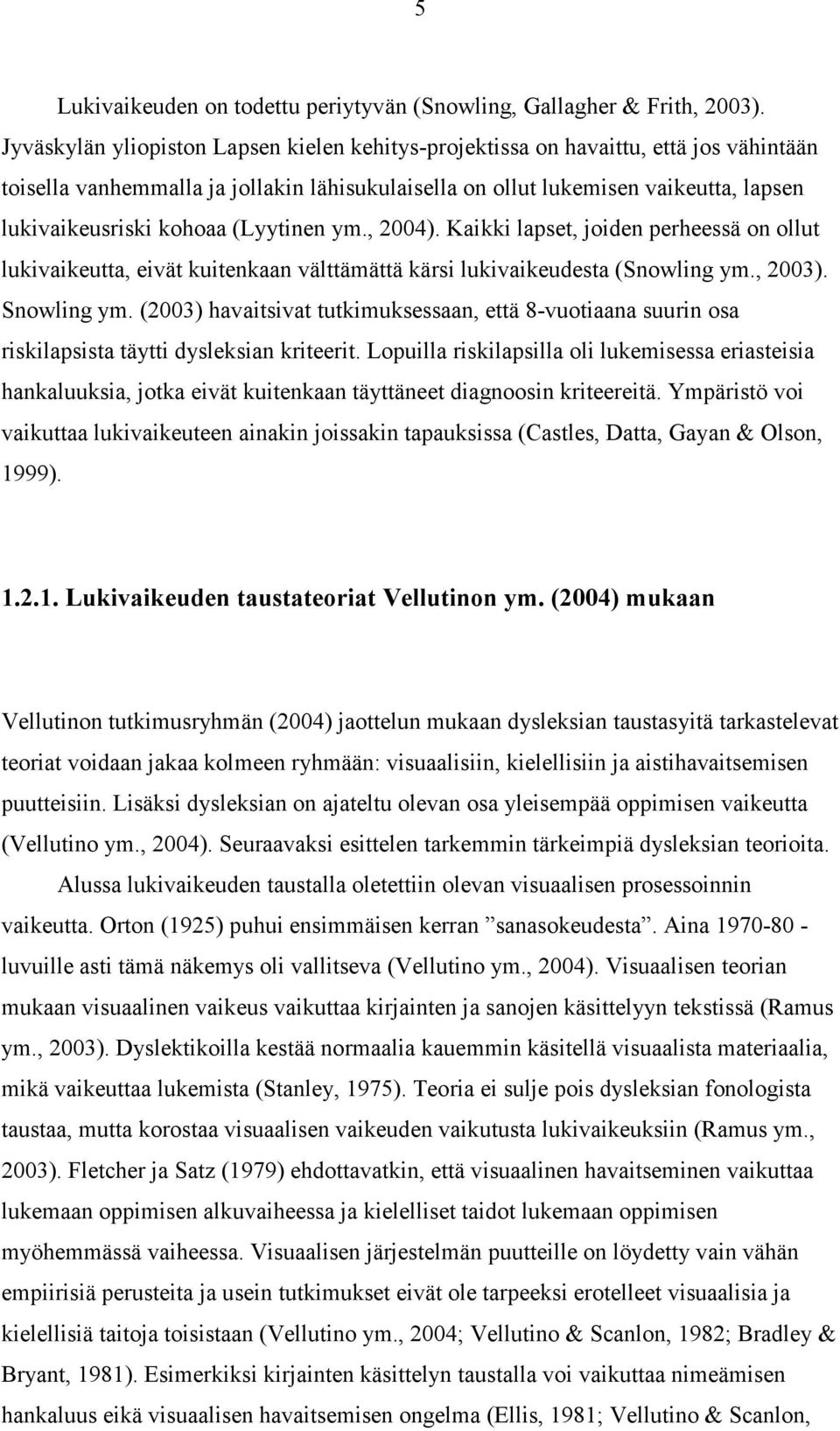 (Lyytinen ym., 2004). Kaikki lapset, joiden perheessä on ollut lukivaikeutta, eivät kuitenkaan välttämättä kärsi lukivaikeudesta (Snowling ym., 2003). Snowling ym.