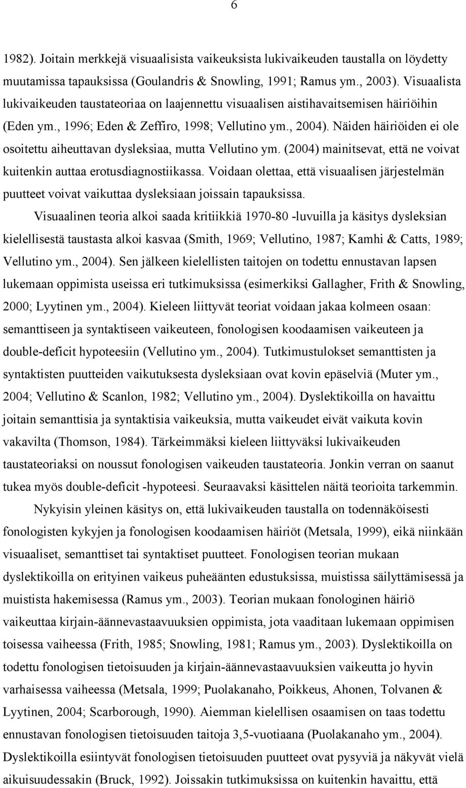 Näiden häiriöiden ei ole osoitettu aiheuttavan dysleksiaa, mutta Vellutino ym. (2004) mainitsevat, että ne voivat kuitenkin auttaa erotusdiagnostiikassa.