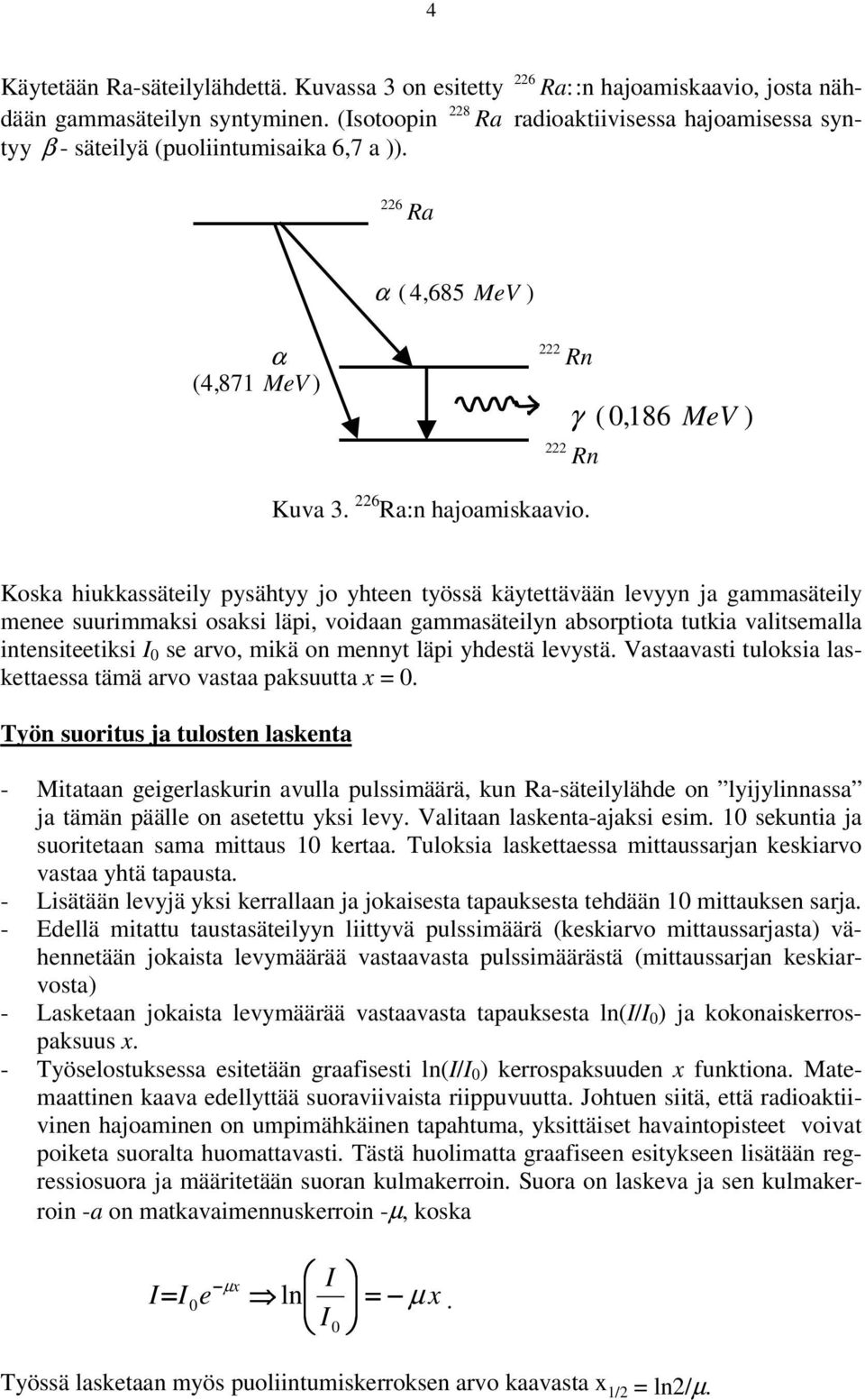 gammasäteily menee suurimmaksi osaksi läpi, voidaan gammasäteilyn absorptiota tutkia valitsemalla intensiteetiksi 0 se arvo, mikä on mennyt läpi yhdestä levystä Vastaavasti tuloksia laskettaessa tämä