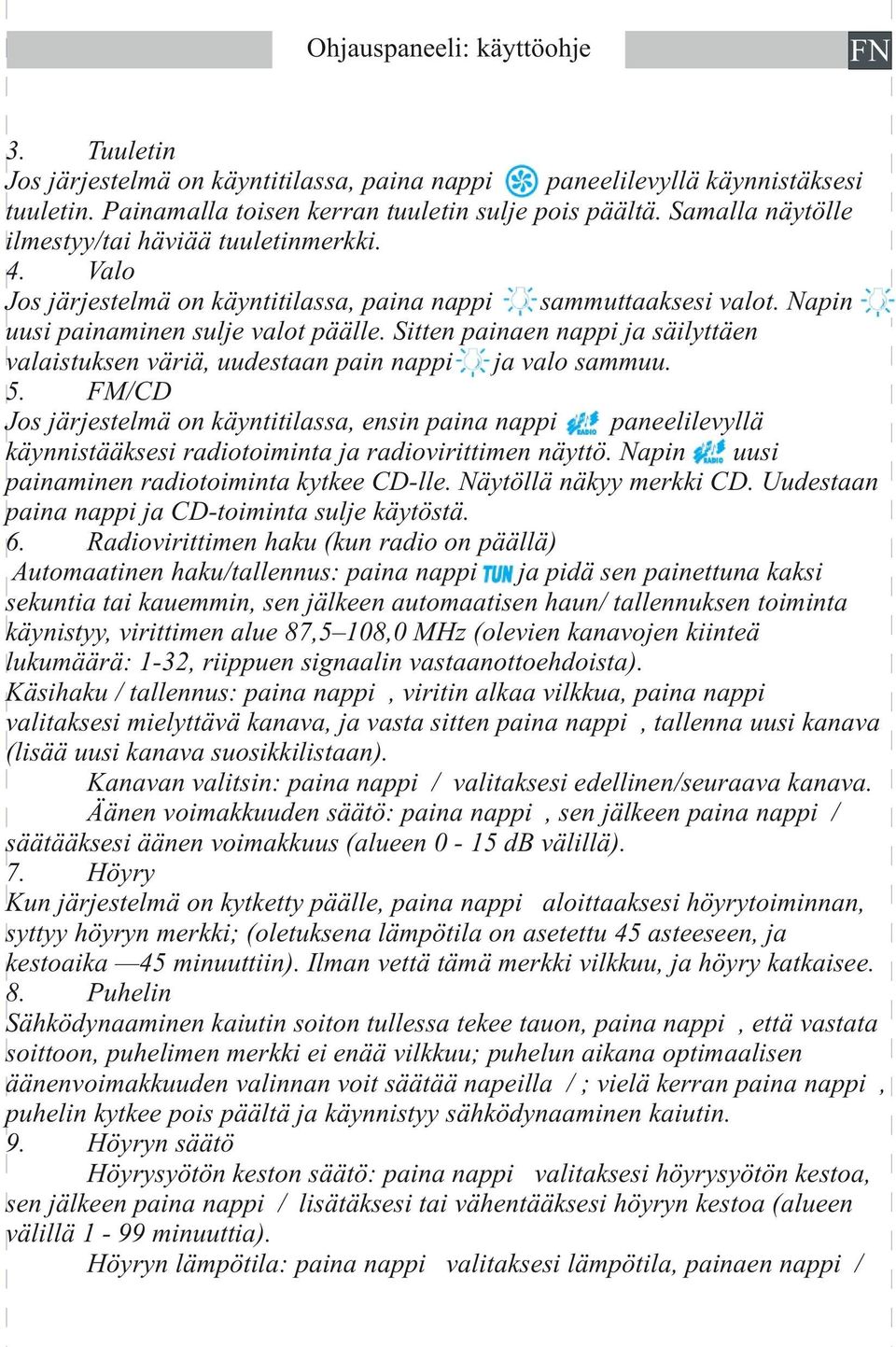 Sitten painaen nappi ja säilyttäen valaistuksen väriä, uudestaan pain nappi ja valo sammuu. 5.