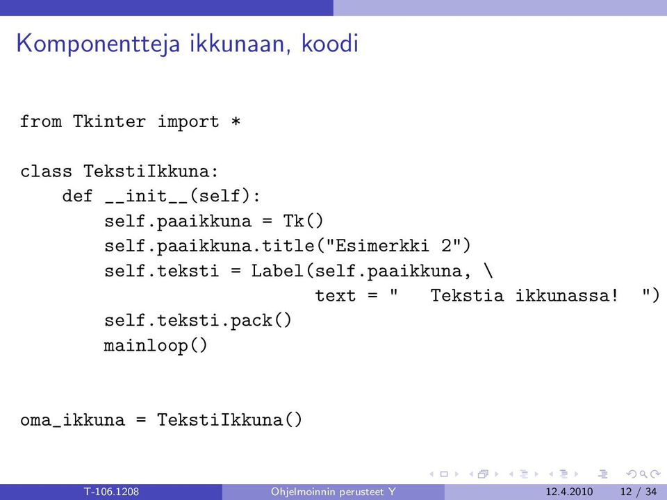 teksti = Label(self.paaikkuna, \ text = " Tekstia ikkunassa! ") self.teksti.pack() mainloop() oma_ikkuna = TekstiIkkuna() T-106.