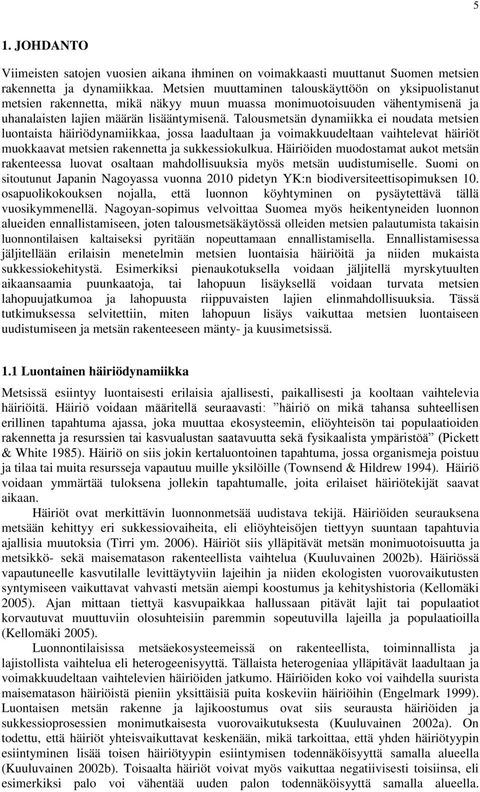 Talousmetsän dynamiikka ei noudata metsien luontaista häiriödynamiikkaa, jossa laadultaan ja voimakkuudeltaan vaihtelevat häiriöt muokkaavat metsien rakennetta ja sukkessiokulkua.