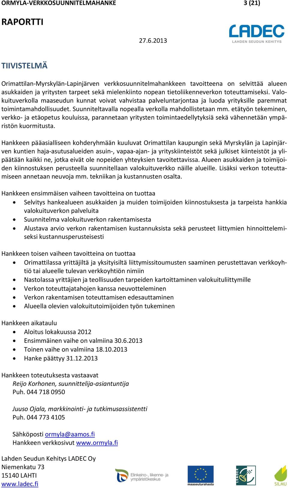 toteuttamiseksi. Valokuituverkolla maaseudun kunnat voivat vahvistaa palveluntarjontaa ja luoda yrityksille paremmat toimintamahdollisuudet. Suunniteltavalla nopealla verkolla mahdollistetaan mm.