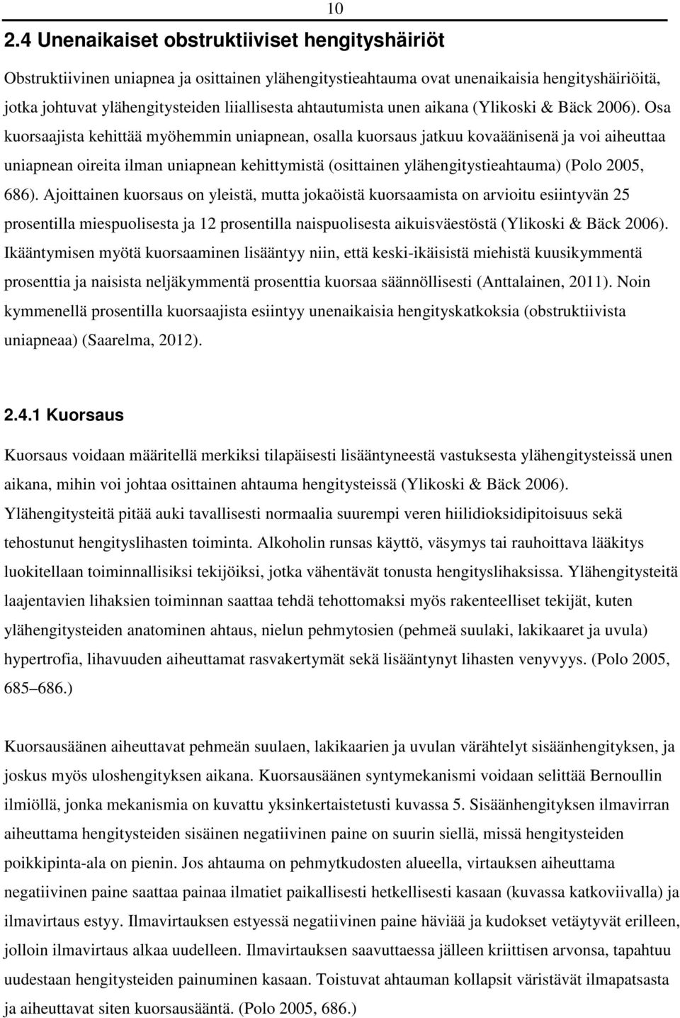 Osa kuorsaajista kehittää myöhemmin uniapnean, osalla kuorsaus jatkuu kovaäänisenä ja voi aiheuttaa uniapnean oireita ilman uniapnean kehittymistä (osittainen ylähengitystieahtauma) (Polo 2005, 686).