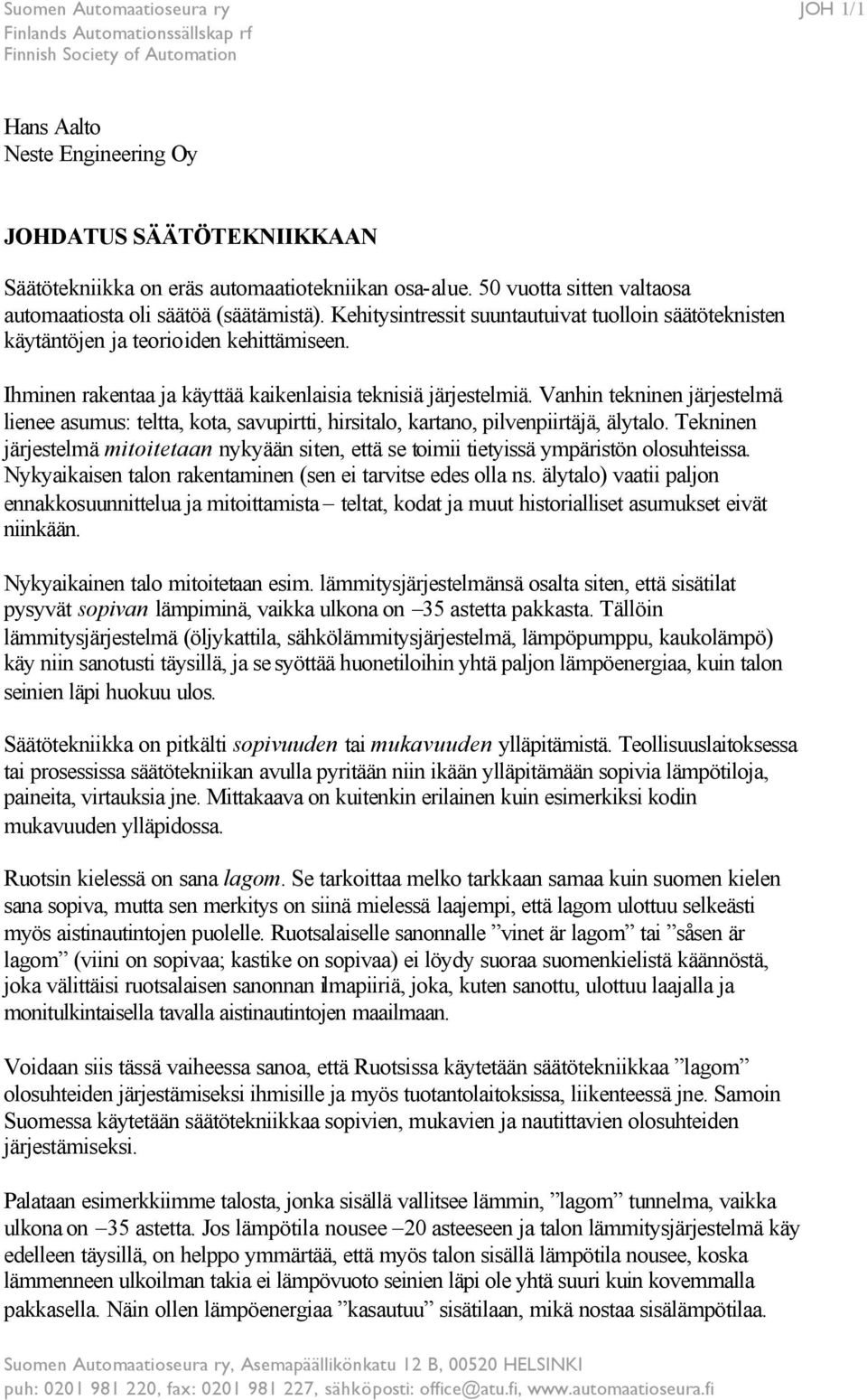 Ihminen rakentaa ja käyttää kaikenlaisia teknisiä järjestelmiä. Vanhin tekninen järjestelmä lienee asumus: teltta, kota, savupirtti, hirsitalo, kartano, pilvenpiirtäjä, älytalo.