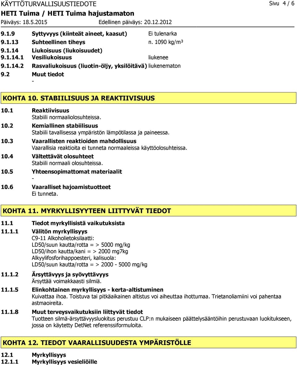 10.3 Vaarallisten reaktioiden mahdollisuus Vaarallisia reaktioita ei tunneta normaaleissa käyttöolosuhteissa. 10.4 Vältettävät olosuhteet Stabiili normaali olosuhteissa. 10.5 Yhteensopimattomat materiaalit 10.