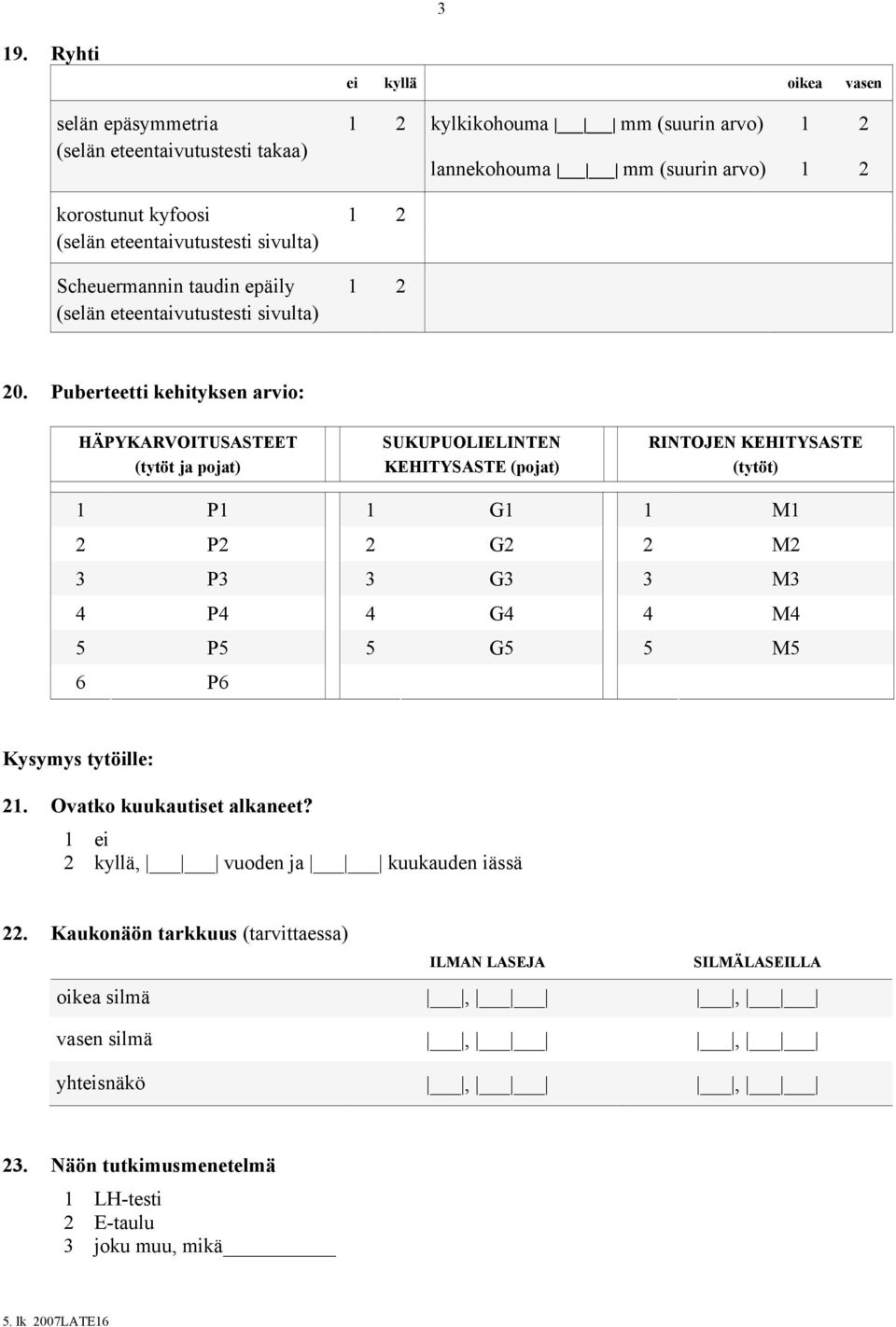 Puberteetti kehityksen arvio: HÄPYKARVOITUSASTEET (tytöt ja pojat) SUKUPUOLIELINTEN KEHITYSASTE (pojat) RINTOJEN KEHITYSASTE (tytöt) 1 P1 1 G1 1 M1 2 P2 2 G2 2 M2 3 P3 3 G3 3 M3 4 P4 4 G4