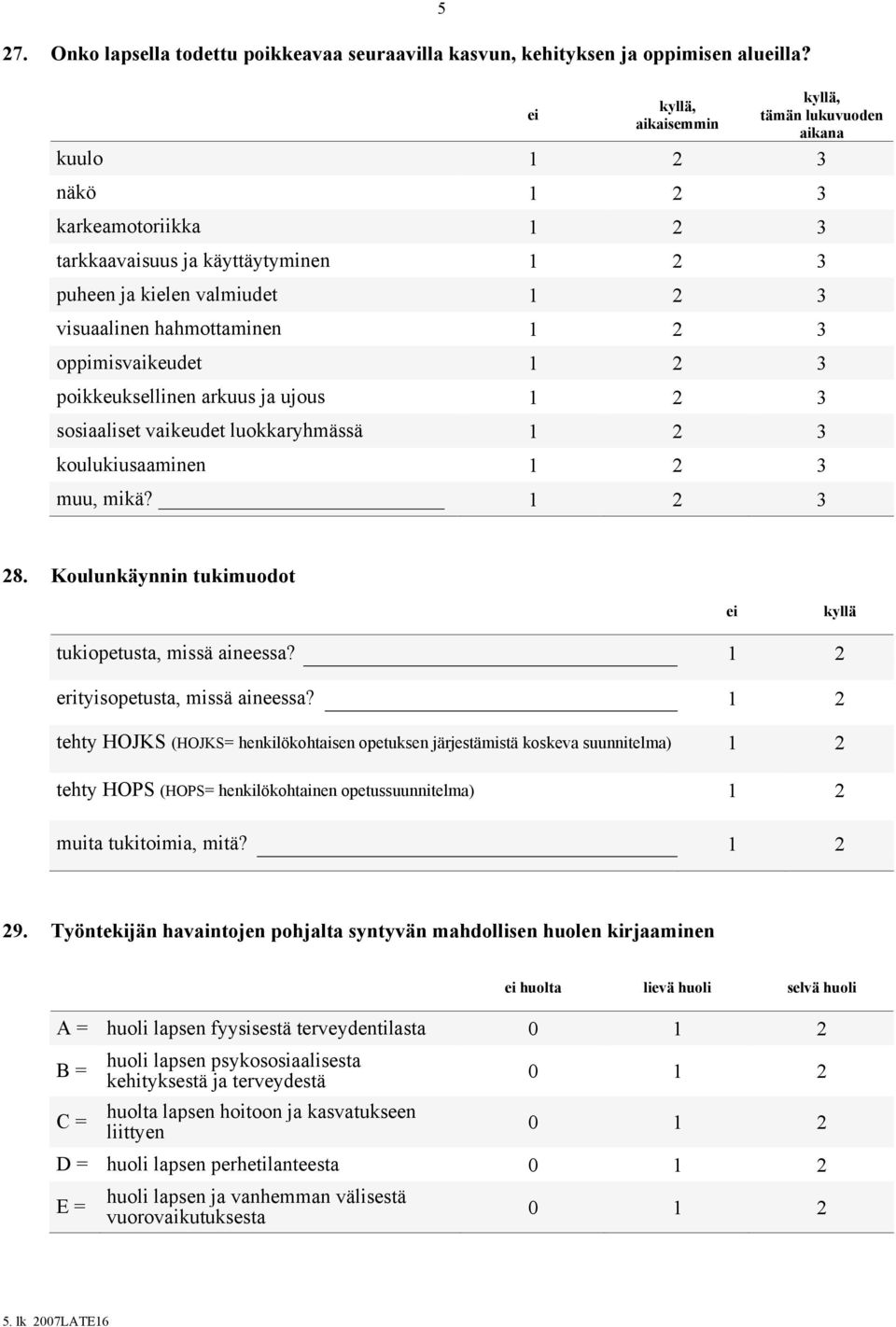 3 oppimisvaikeudet 1 2 3 poikkeuksellinen arkuus ja ujous 1 2 3 sosiaaliset vaikeudet luokkaryhmässä 1 2 3 koulukiusaaminen 1 2 3 muu, mikä? 1 2 3 28.