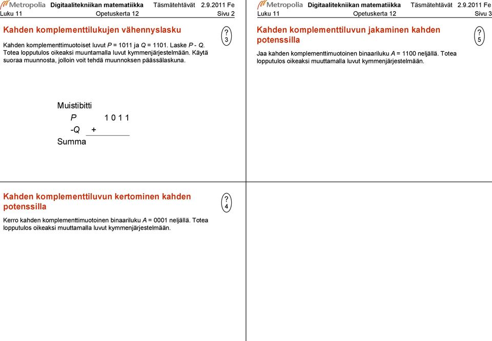 Kahden komplementtiluvun jakaminen kahden potenssilla Jaa kahden komplementtimuotoinen binaariluku A = neljällä. Totea lopputulos oikeaksi muuttamalla luvut kymmenjärjestelmään.