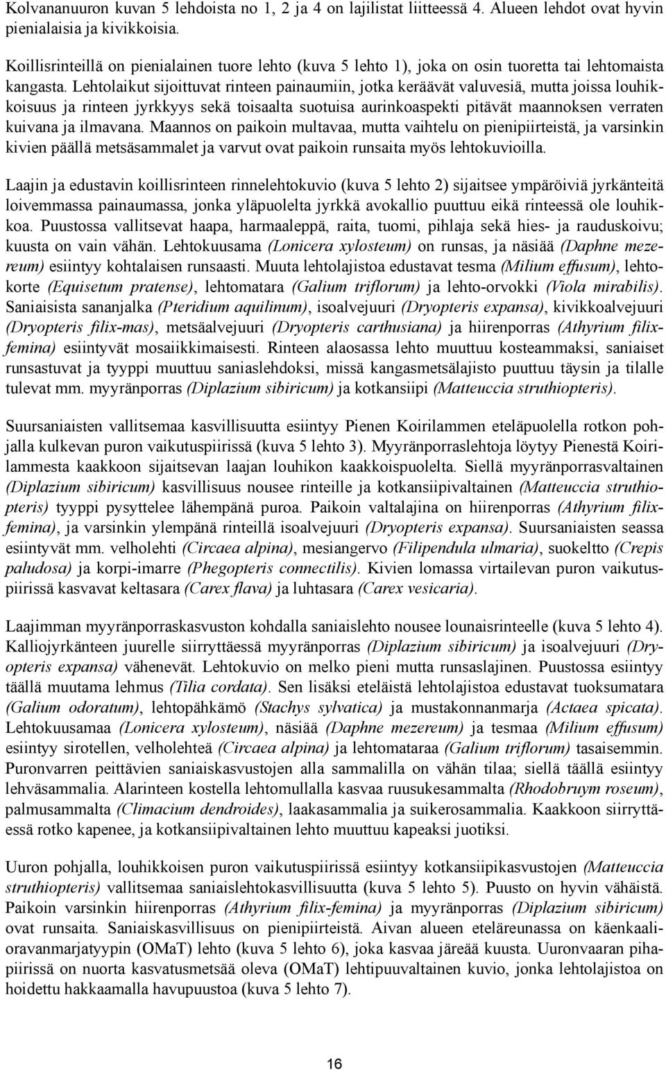 Lehtolaikut sijoittuvat rinteen painaumiin, jotka keräävät valuvesiä, mutta joissa louhikkoisuus ja rinteen jyrkkyys sekä toisaalta suotuisa aurinkoaspekti pitävät maannoksen verraten kuivana ja