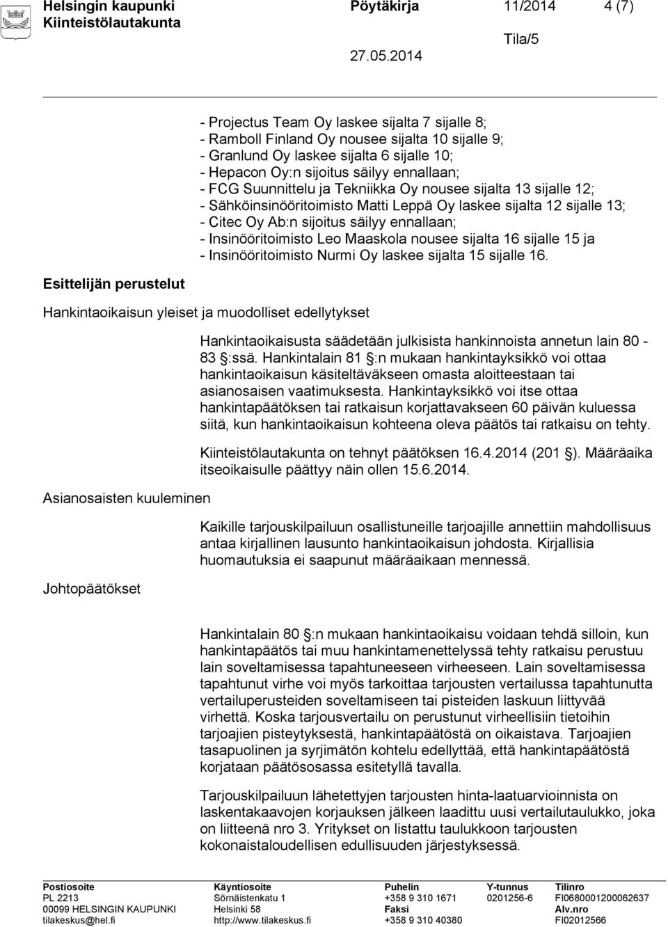 Ab:n sijoitus säilyy ennallaan; - Insinööritoimisto Leo Maaskola nousee sijalta 16 sijalle 15 ja - Insinööritoimisto Nurmi Oy laskee sijalta 15 sijalle 16.