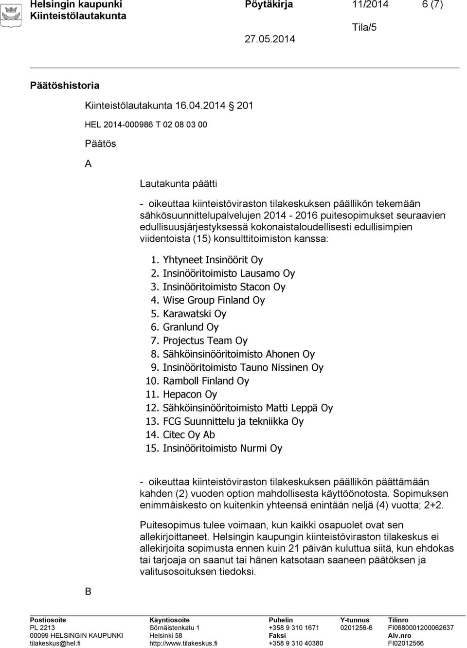 edullisuusjärjestyksessä kokonaistaloudellisesti edullisimpien viidentoista (15) konsulttitoimiston kanssa: 1. Yhtyneet Insinöörit Oy 2. Insinööritoimisto Lausamo Oy 3. Insinööritoimisto Stacon Oy 4.