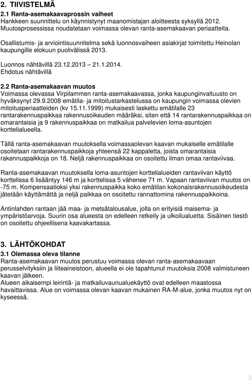 Osallistumis- ja arviointisuunnitelma sekä luonnosvaiheen asiakirjat toimitettu Heinolan kaupungille elokuun puolivälissä 2013. Luonnos nähtävillä 23.12.2013 21.1.2014. Ehdotus nähtävillä 2.