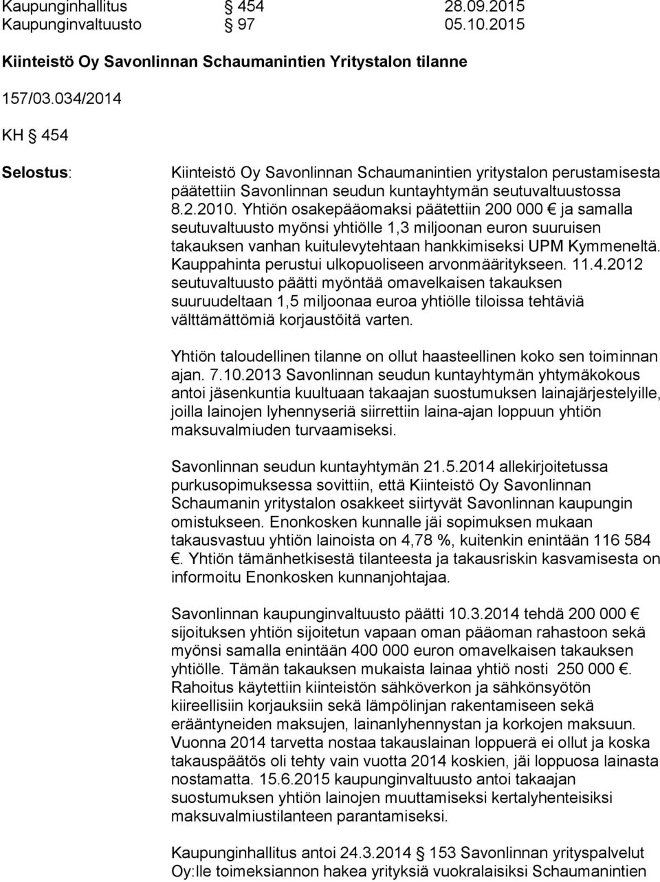 Yhtiön osakepääomaksi päätettiin 200 000 ja samalla seutuvaltuusto myönsi yhtiölle 1,3 miljoonan euron suuruisen takauksen vanhan kuitulevytehtaan hankkimiseksi UPM Kymmeneltä.