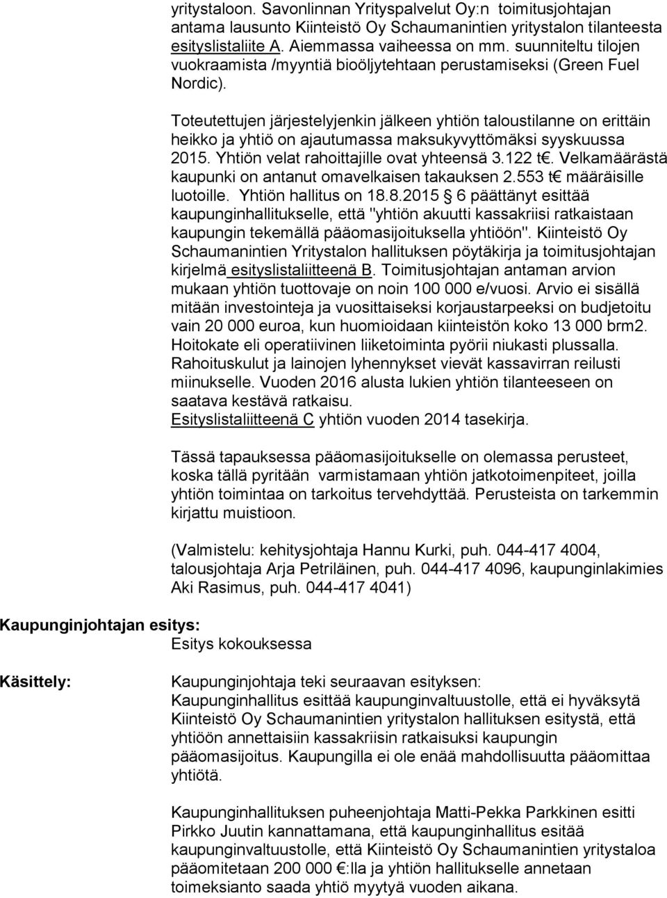 Toteutettujen järjestelyjenkin jälkeen yhtiön taloustilanne on erittäin heikko ja yhtiö on ajautumassa maksukyvyttömäksi syyskuussa 2015. Yhtiön velat rahoittajille ovat yhteensä 3.122 t.