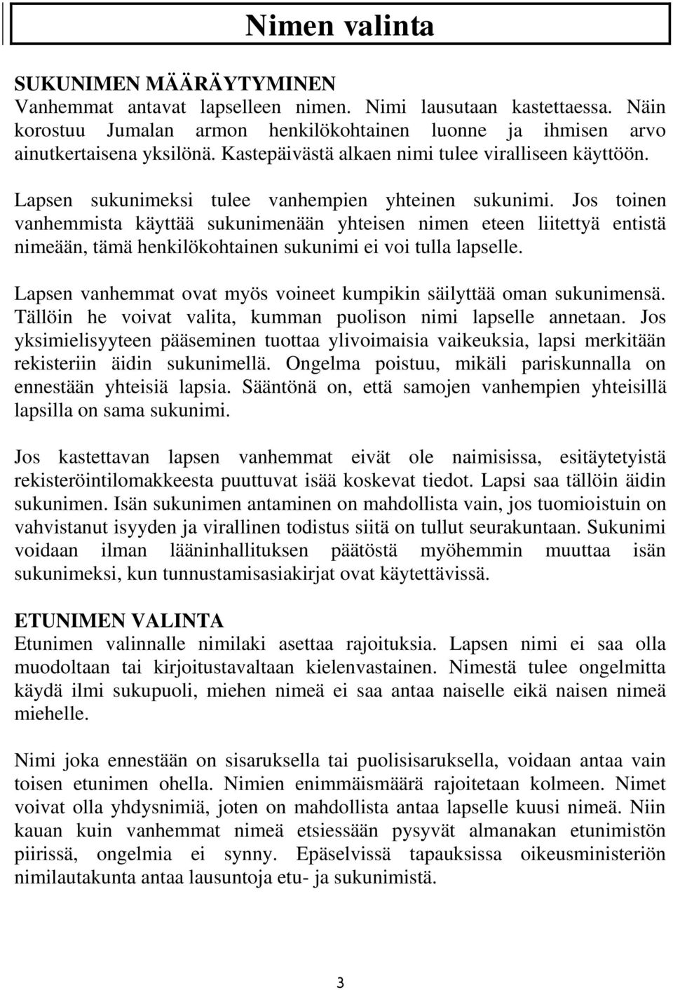 Jos toinen vanhemmista käyttää sukunimenään yhteisen nimen eteen liitettyä entistä nimeään, tämä henkilökohtainen sukunimi ei voi tulla lapselle.