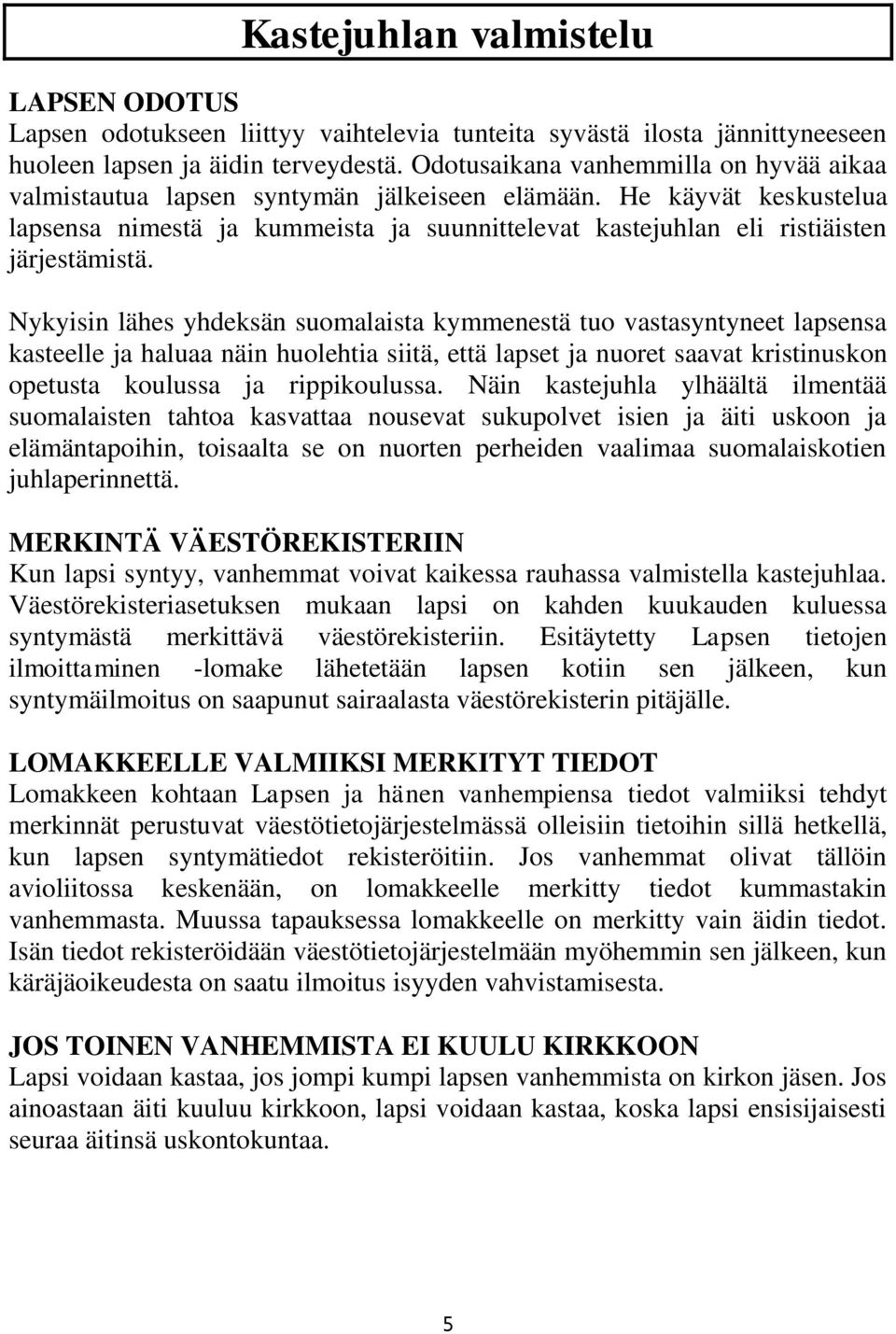 He käyvät keskustelua lapsensa nimestä ja kummeista ja suunnittelevat kastejuhlan eli ristiäisten järjestämistä.