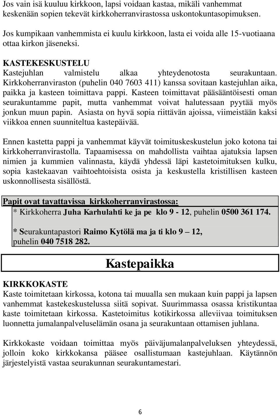 Kirkkoherranviraston (puhelin 040 7603 411) kanssa sovitaan kastejuhlan aika, paikka ja kasteen toimittava pappi.