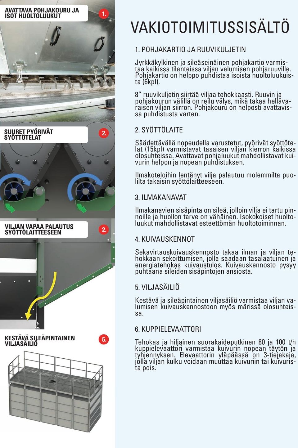 8 ruuvikuljetin siirtää viljaa tehokkaasti. Ruuvin ja pohjakourun välillä on reilu välys, mikä takaa hellävaraisen viljan siirron. Pohjakouru on helposti avattavissa puhdistusta varten. 2.