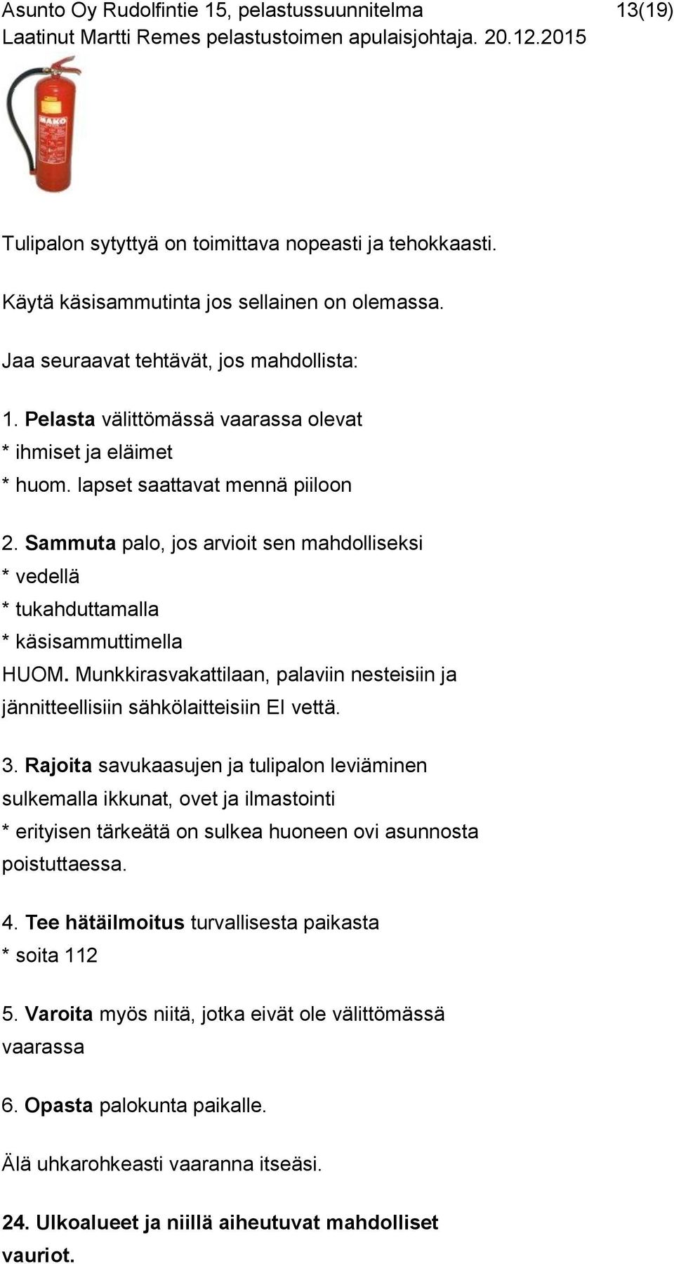 Sammuta palo, jos arvioit sen mahdolliseksi * vedellä * tukahduttamalla * käsisammuttimella HUOM. Munkkirasvakattilaan, palaviin nesteisiin ja jännitteellisiin sähkölaitteisiin EI vettä. 3.