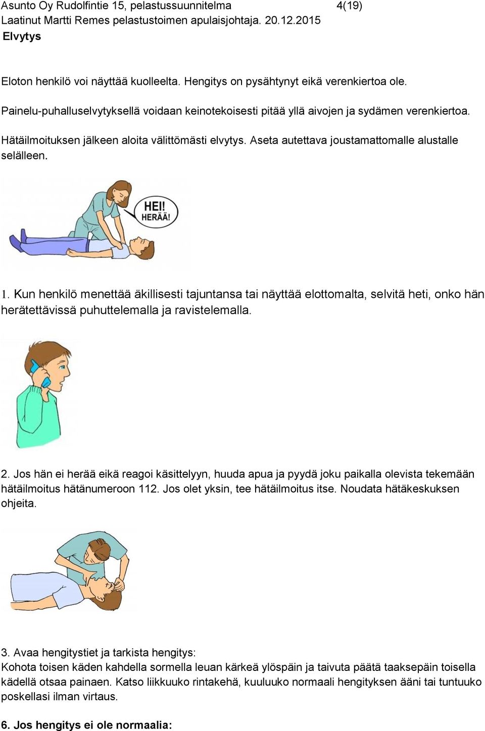 Aseta autettava joustamattomalle alustalle selälleen. 1. Kun henkilö menettää äkillisesti tajuntansa tai näyttää elottomalta, selvitä heti, onko hän herätettävissä puhuttelemalla ja ravistelemalla. 2.