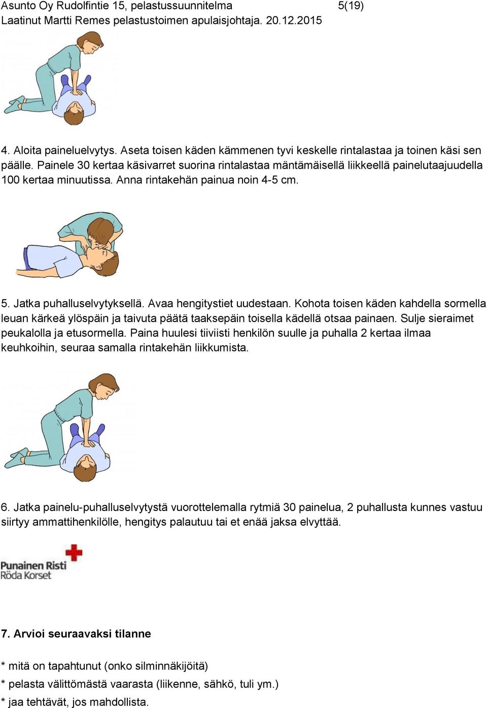 Avaa hengitystiet uudestaan. Kohota toisen käden kahdella sormella leuan kärkeä ylöspäin ja taivuta päätä taaksepäin toisella kädellä otsaa painaen. Sulje sieraimet peukalolla ja etusormella.