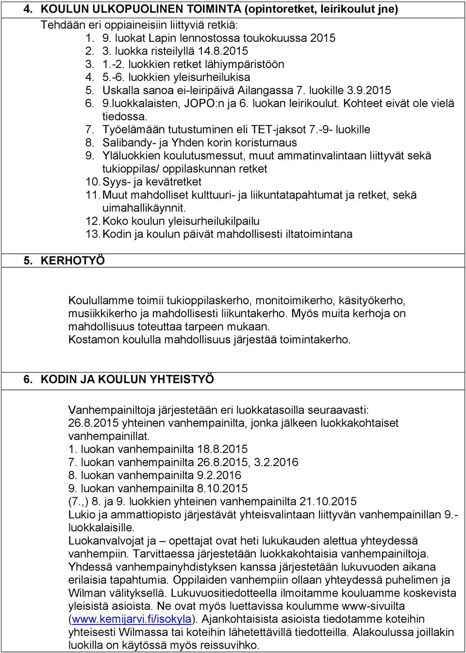 Kohteet eivät ole vielä tiedossa. 7. Työelämään tutustuminen eli TET-jaksot 7.-9- luokille 8. Salibandy- ja Yhden korin koristurnaus 9.