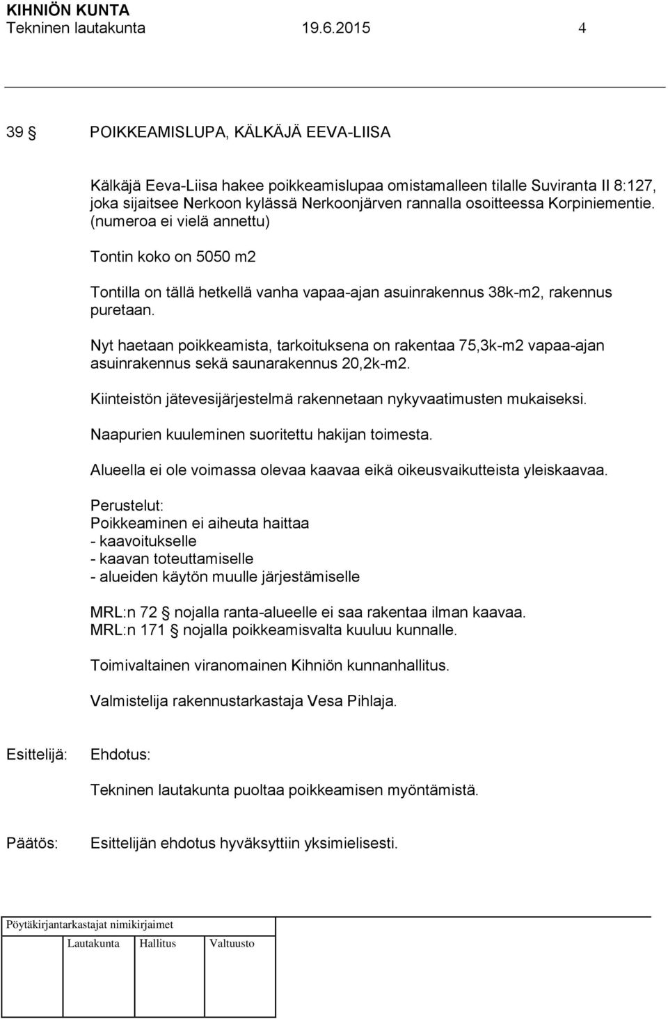 Korpiniementie. (numeroa ei vielä annettu) Tontin koko on 5050 m2 Tontilla on tällä hetkellä vanha vapaa-ajan asuinrakennus 38k-m2, rakennus puretaan.