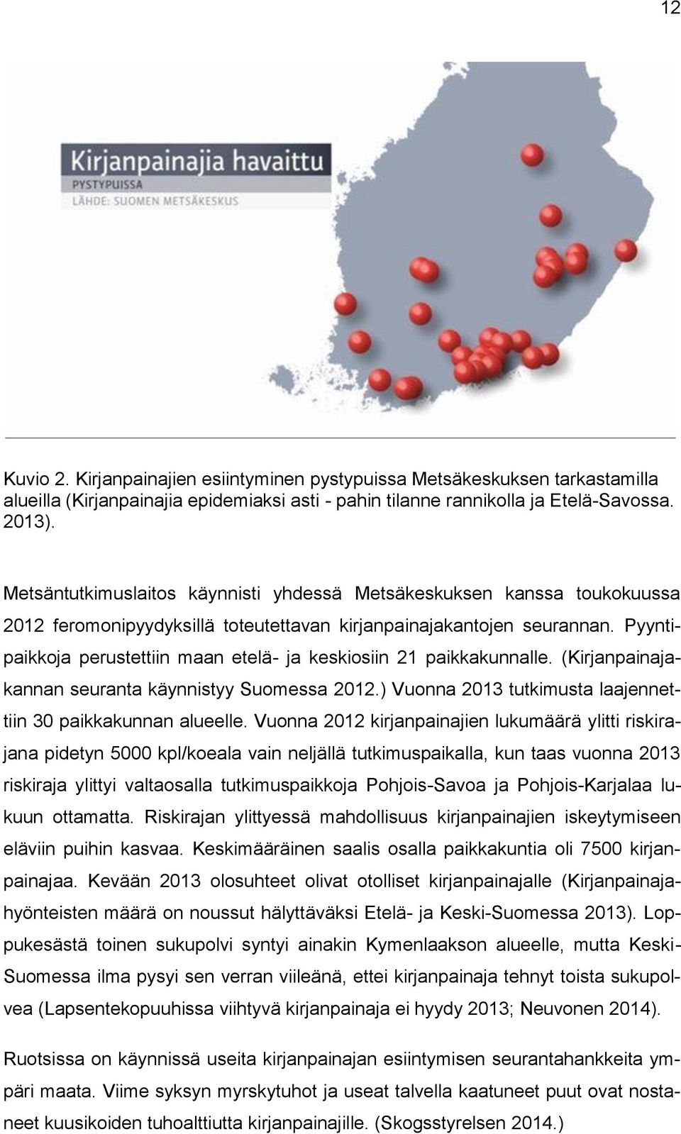 Pyyntipaikkoja perustettiin maan etelä- ja keskiosiin 21 paikkakunnalle. (Kirjanpainajakannan seuranta käynnistyy Suomessa 2012.) Vuonna 2013 tutkimusta laajennettiin 30 paikkakunnan alueelle.