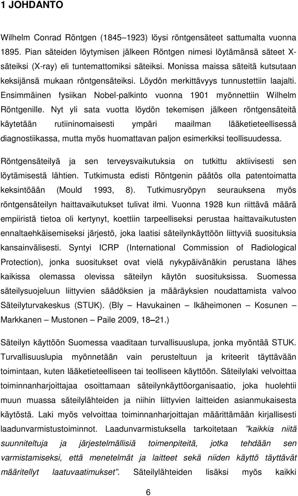 Löydön merkittävyys tunnustettiin laajalti. Ensimmäinen fysiikan Nobel-palkinto vuonna 1901 myönnettiin Wilhelm Röntgenille.