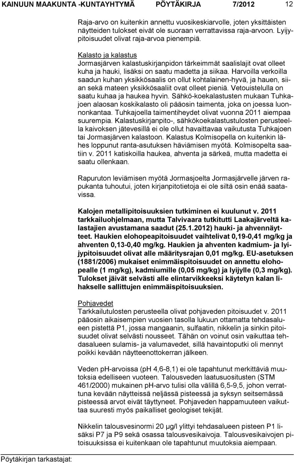Harvoilla verkoilla saadun kuhan yksikkösaalis on ol lut kohtalai nen-hyvä, ja hauen, siian sekä mateen yksikkösaaliit ovat olleet pieniä. Vetouistelulla on saatu kuhaa ja haukea hy vin.