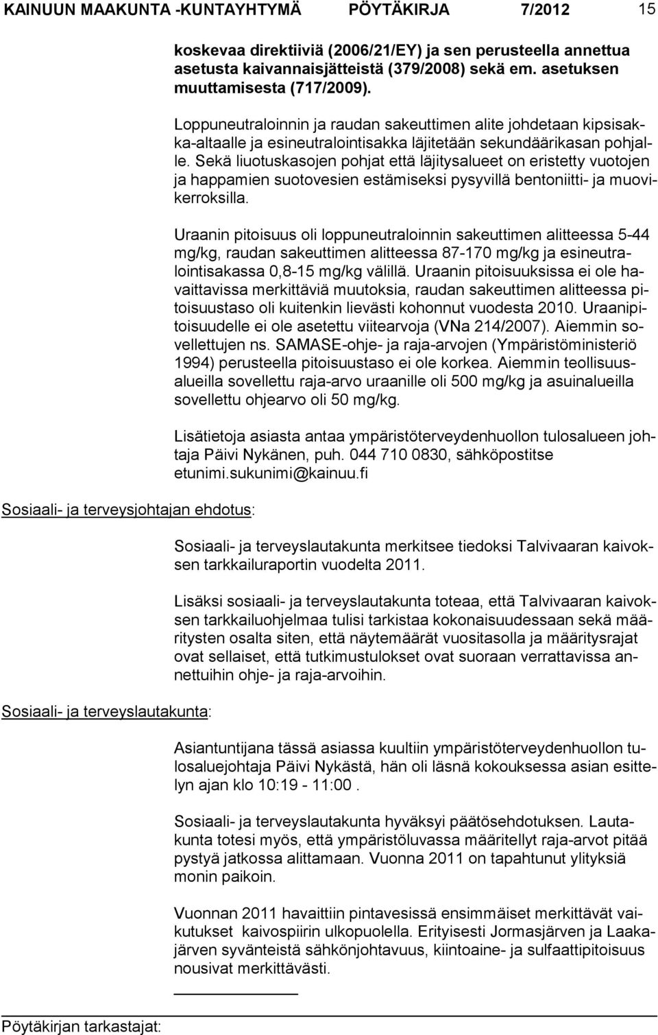 Loppuneutraloinnin ja raudan sakeuttimen alite johdetaan kipsisakka-altaalle ja esi neutra lointisakka läjitetään sekundäärika san pohjalle.