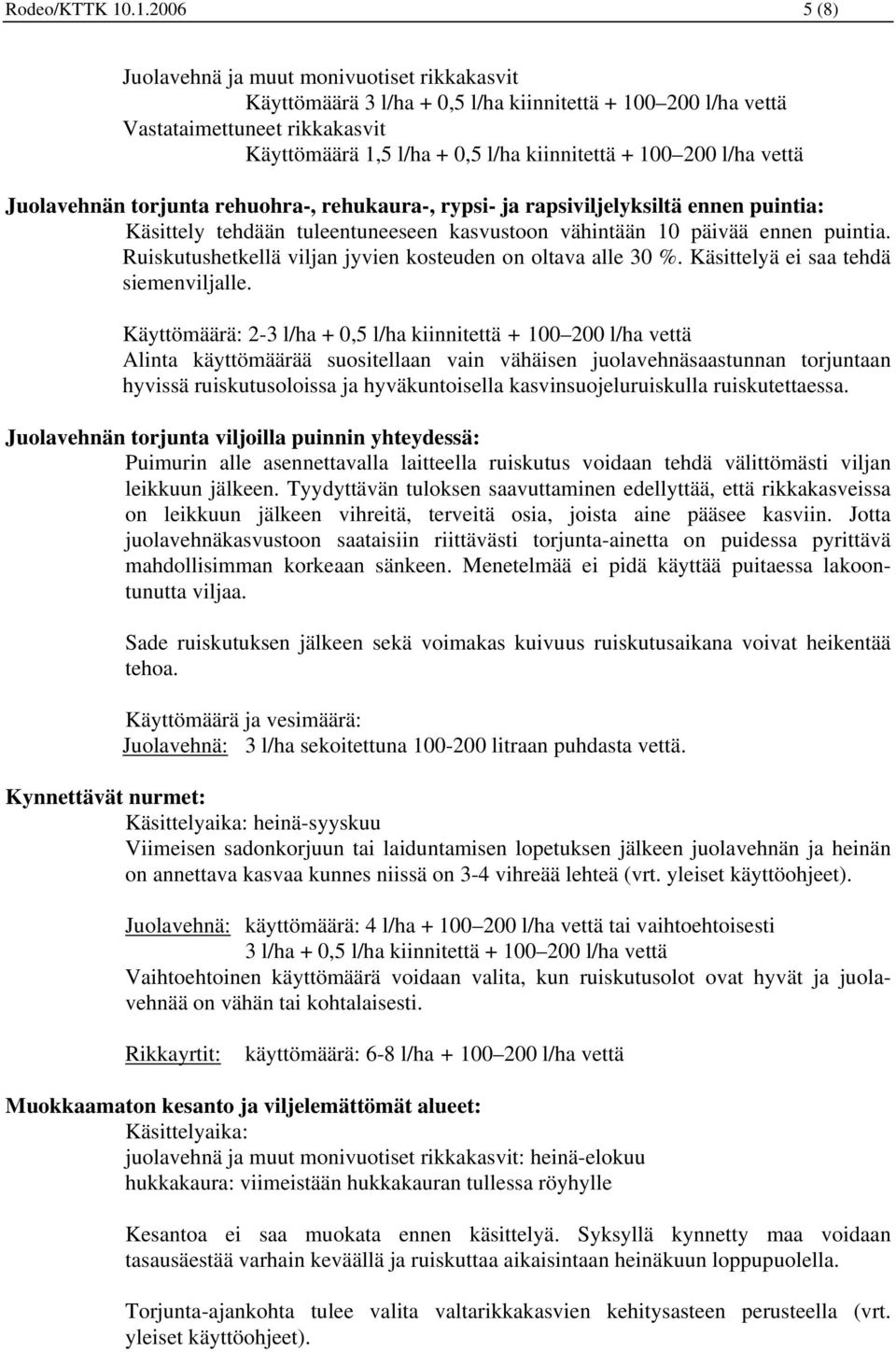 100 200 l/ha vettä Juolavehnän torjunta rehuohra-, rehukaura-, rypsi- ja rapsiviljelyksiltä ennen puintia: Käsittely tehdään tuleentuneeseen kasvustoon vähintään 10 päivää ennen puintia.