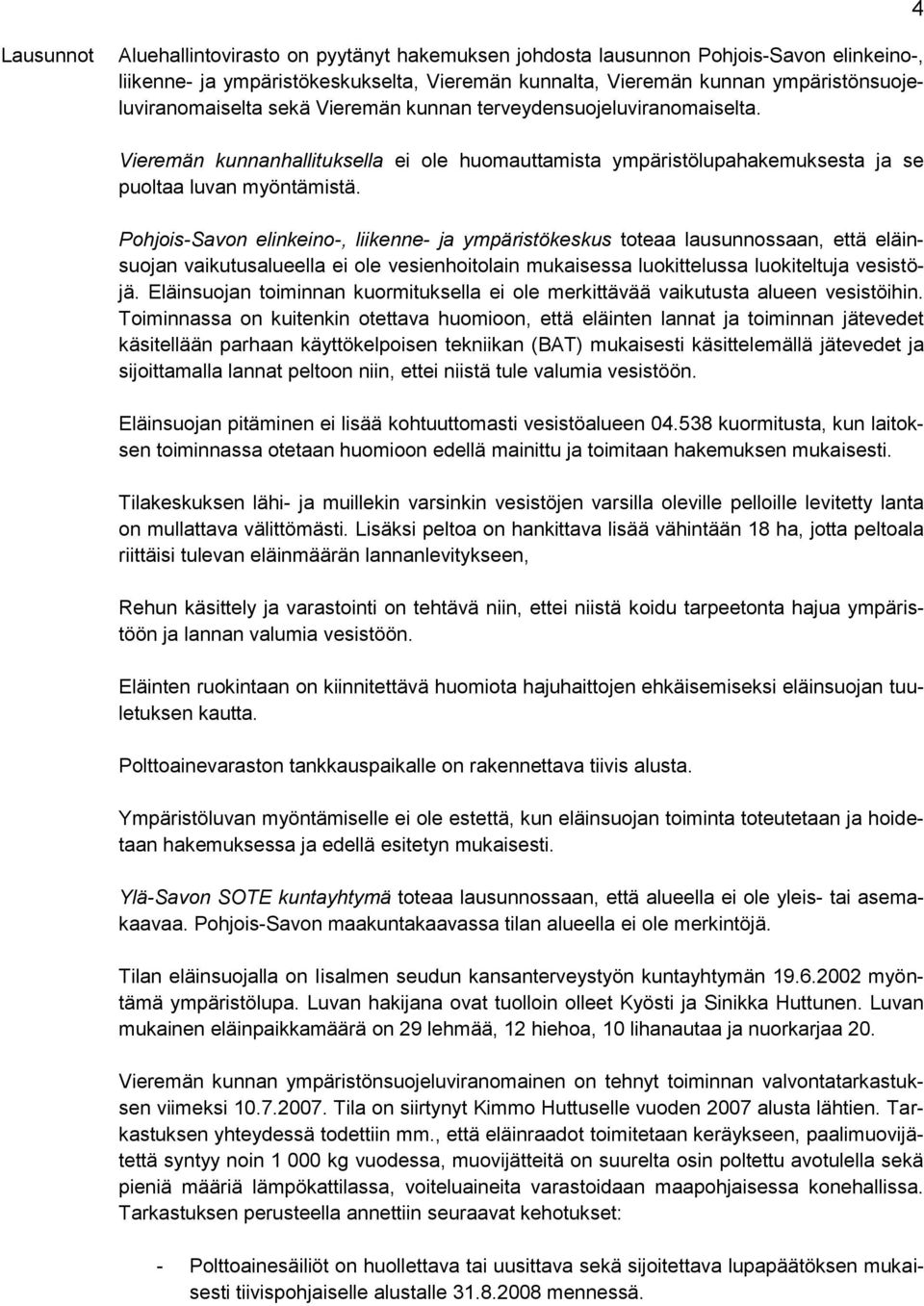 Pohjois-Savon elinkeino-, liikenne- ja ympäristökeskus toteaa lausunnossaan, että eläinsuojan vaikutusalueella ei ole vesienhoitolain mukaisessa luokittelussa luokiteltuja vesistöjä.