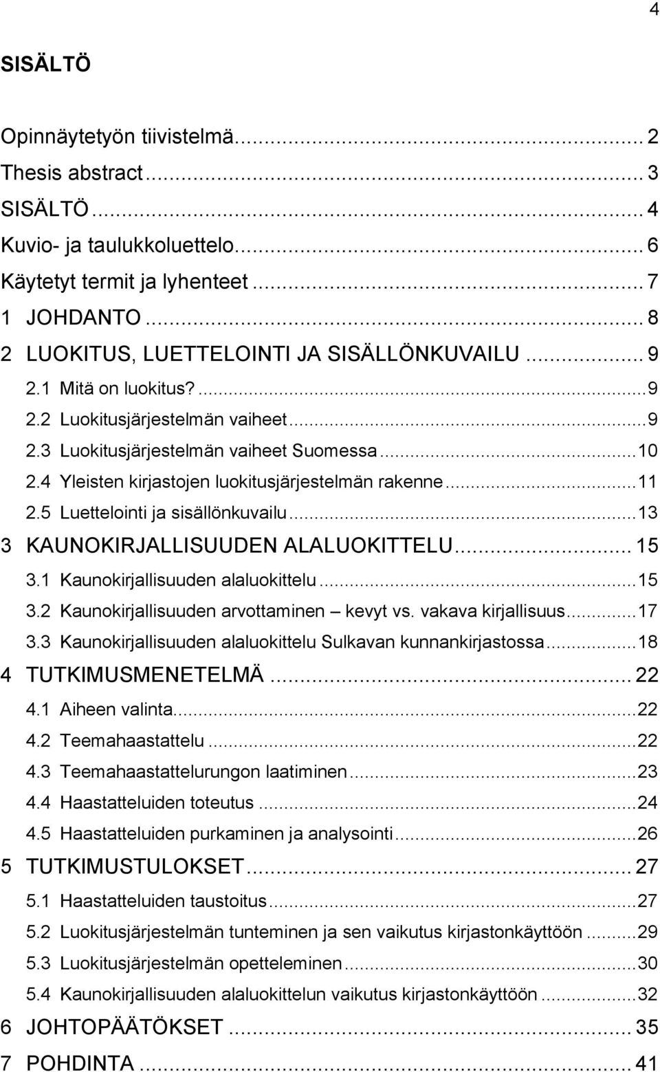 5 Luettelointi ja sisällönkuvailu... 13 3 KAUNOKIRJALLISUUDEN ALALUOKITTELU... 15 3.1 Kaunokirjallisuuden alaluokittelu... 15 3.2 Kaunokirjallisuuden arvottaminen kevyt vs. vakava kirjallisuus... 17 3.