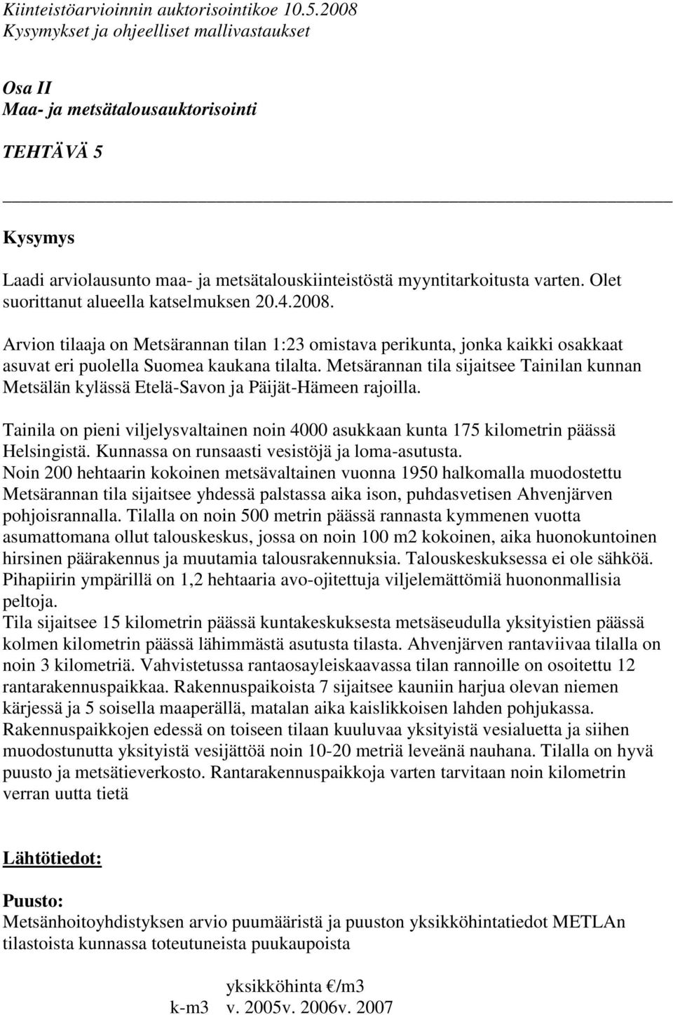 Metsärannan tila sijaitsee Tainilan kunnan Metsälän kylässä Etelä-Savon ja Päijät-Hämeen rajoilla. Tainila on pieni viljelysvaltainen noin 4000 asukkaan kunta 175 kilometrin päässä Helsingistä.