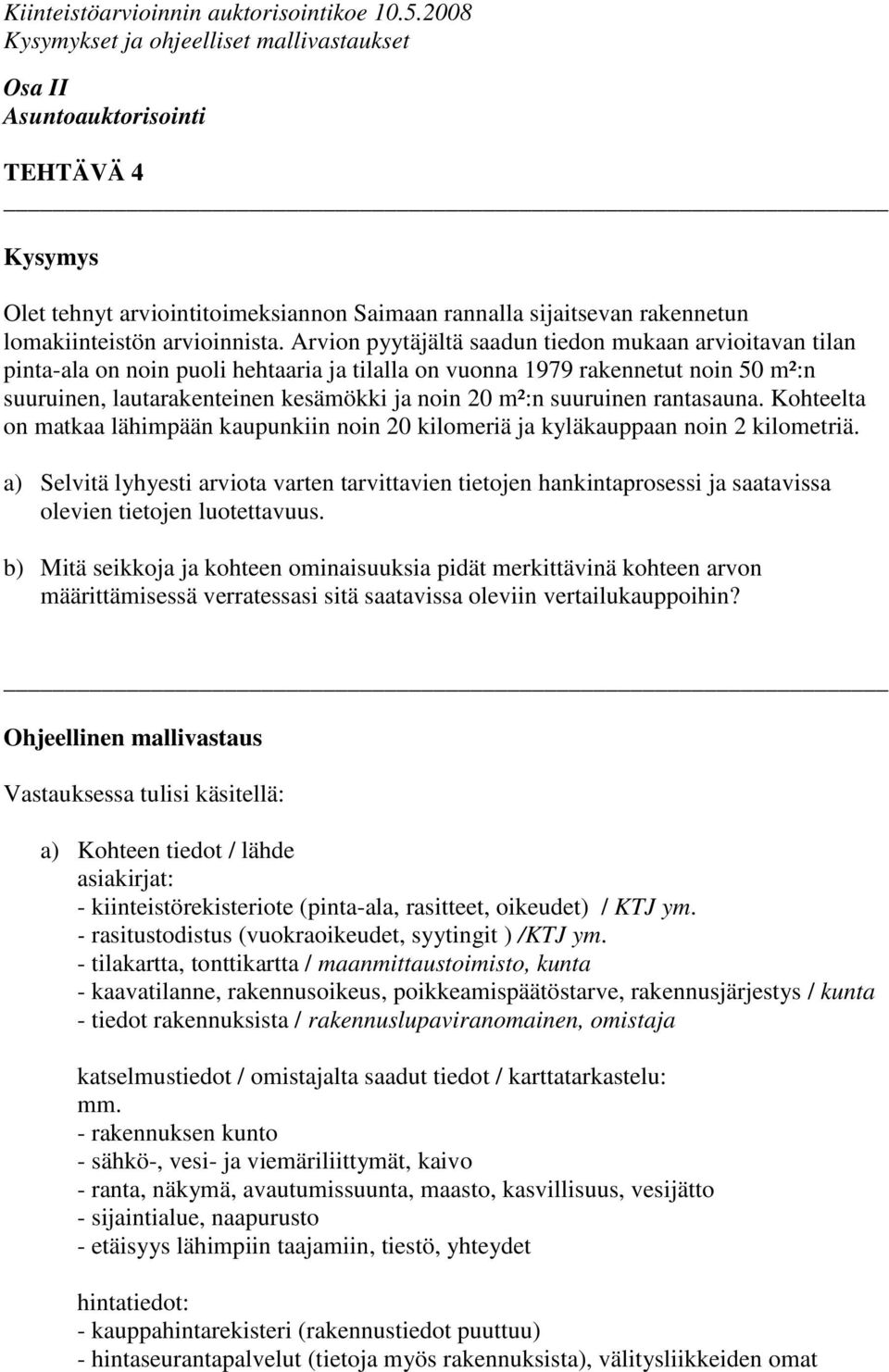 suuruinen rantasauna. Kohteelta on matkaa lähimpään kaupunkiin noin 20 kilomeriä ja kyläkauppaan noin 2 kilometriä.