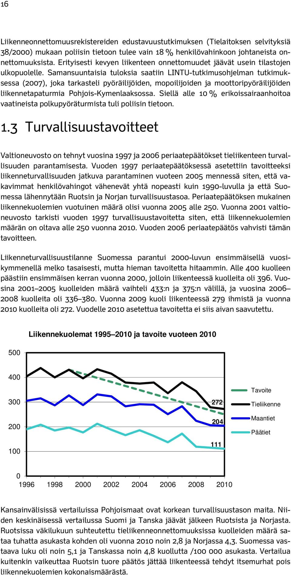 Samansuuntaisia tuloksia saatiin LINTU-tutkimusohjelman tutkimuksessa (2007), joka tarkasteli pyöräilijöiden, mopoilijoiden ja moottoripyöräilijöiden liikennetapaturmia Pohjois-Kymenlaaksossa.