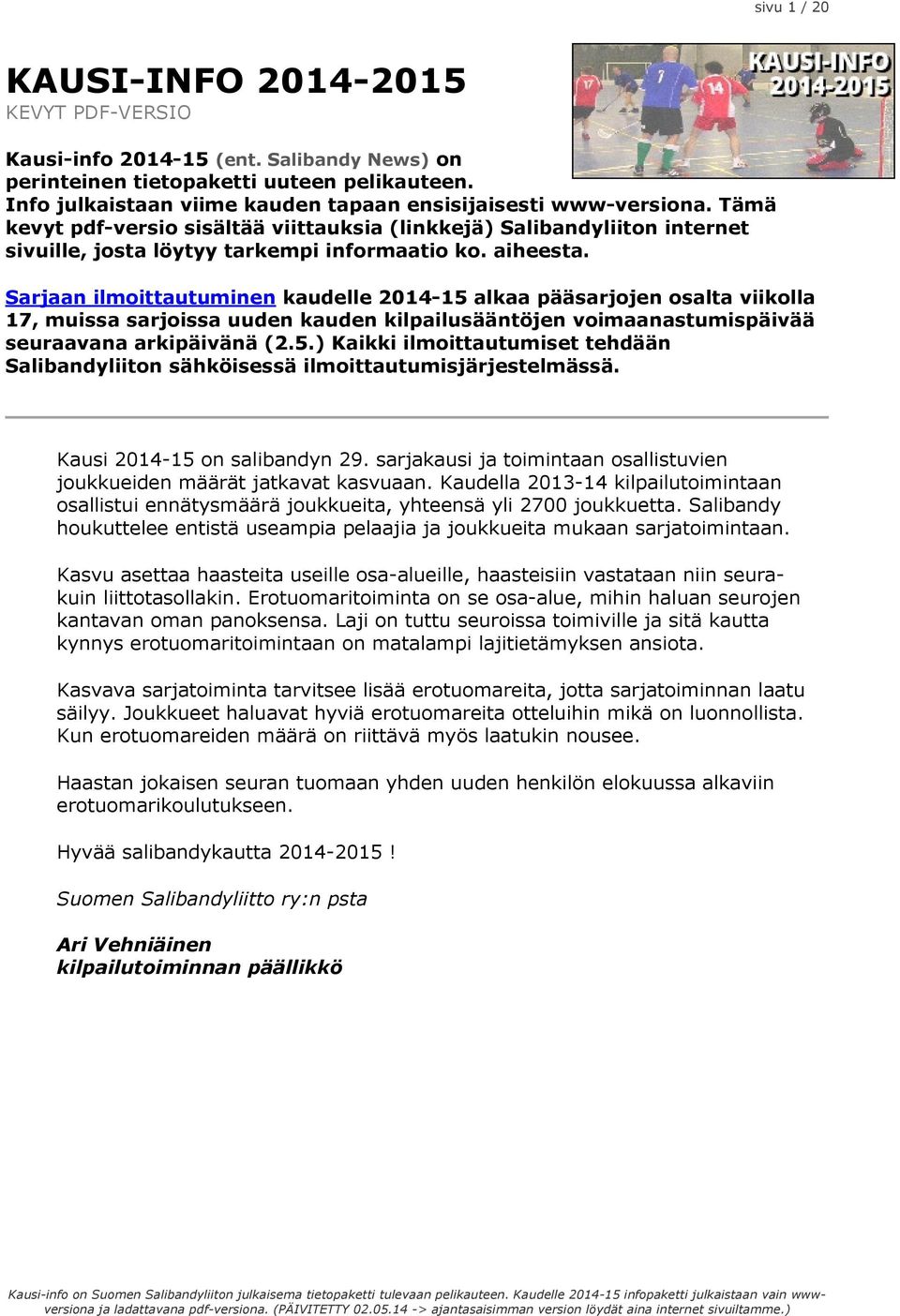 aiheesta. Sarjaan ilmoittautuminen kaudelle 2014-15 alkaa pääsarjojen osalta viikolla 17, muissa sarjoissa uuden kauden kilpailusääntöjen voimaanastumispäivää seuraavana arkipäivänä (2.5.) Kaikki ilmoittautumiset tehdään Salibandyliiton sähköisessä ilmoittautumisjärjestelmässä.