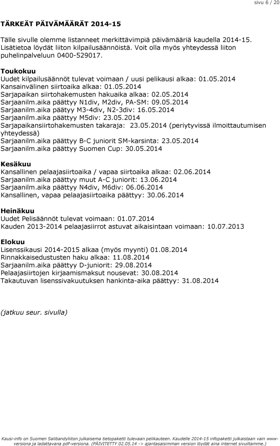 05.2014 Sarjaanilm.aika päättyy N1div, M2div, PA-SM: 09.05.2014 Sarjaanilm.aika päätyy M3-4div, N2-3div: 16.05.2014 Sarjaanilm.aika päättyy M5div: 23.05.2014 Sarjapaikansiirtohakemusten takaraja: 23.