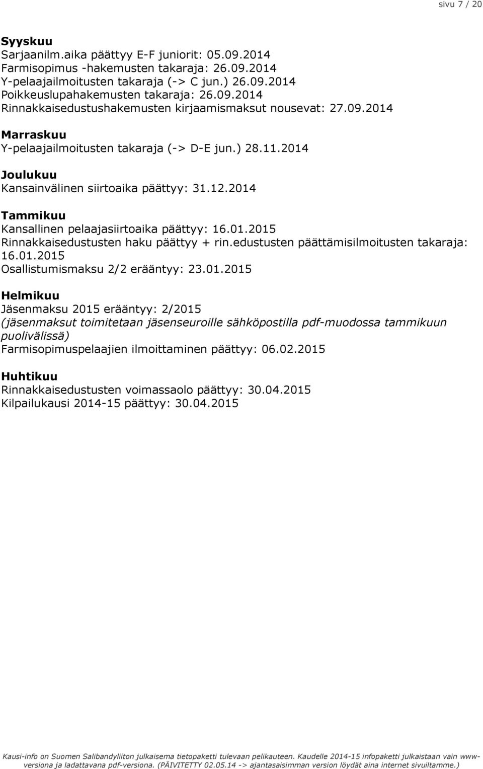 2014 Tammikuu Kansallinen pelaajasiirtoaika päättyy: 16.01.2015 Rinnakkaisedustusten haku päättyy + rin.edustusten päättämisilmoitusten takaraja: 16.01.2015 Osallistumismaksu 2/2 erääntyy: 23.01.2015 Helmikuu Jäsenmaksu 2015 erääntyy: 2/2015 (jäsenmaksut toimitetaan jäsenseuroille sähköpostilla pdf-muodossa tammikuun puolivälissä) Farmisopimuspelaajien ilmoittaminen päättyy: 06.