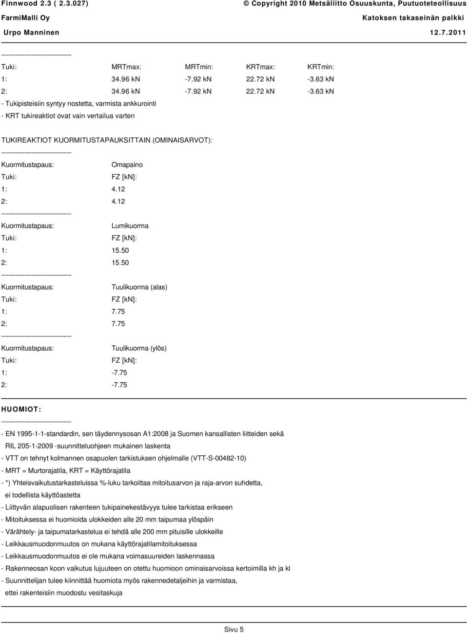 63 kn - Tukipisteisiin syntyy nostetta, varmista ankkurointi - KRT tukireaktiot ovat vain vertailua varten TUKIREAKTIOT KUORMITUSTAPAUKSITTAIN (OMINAISARVOT): Omapaino 1: 4.12 2: 4.