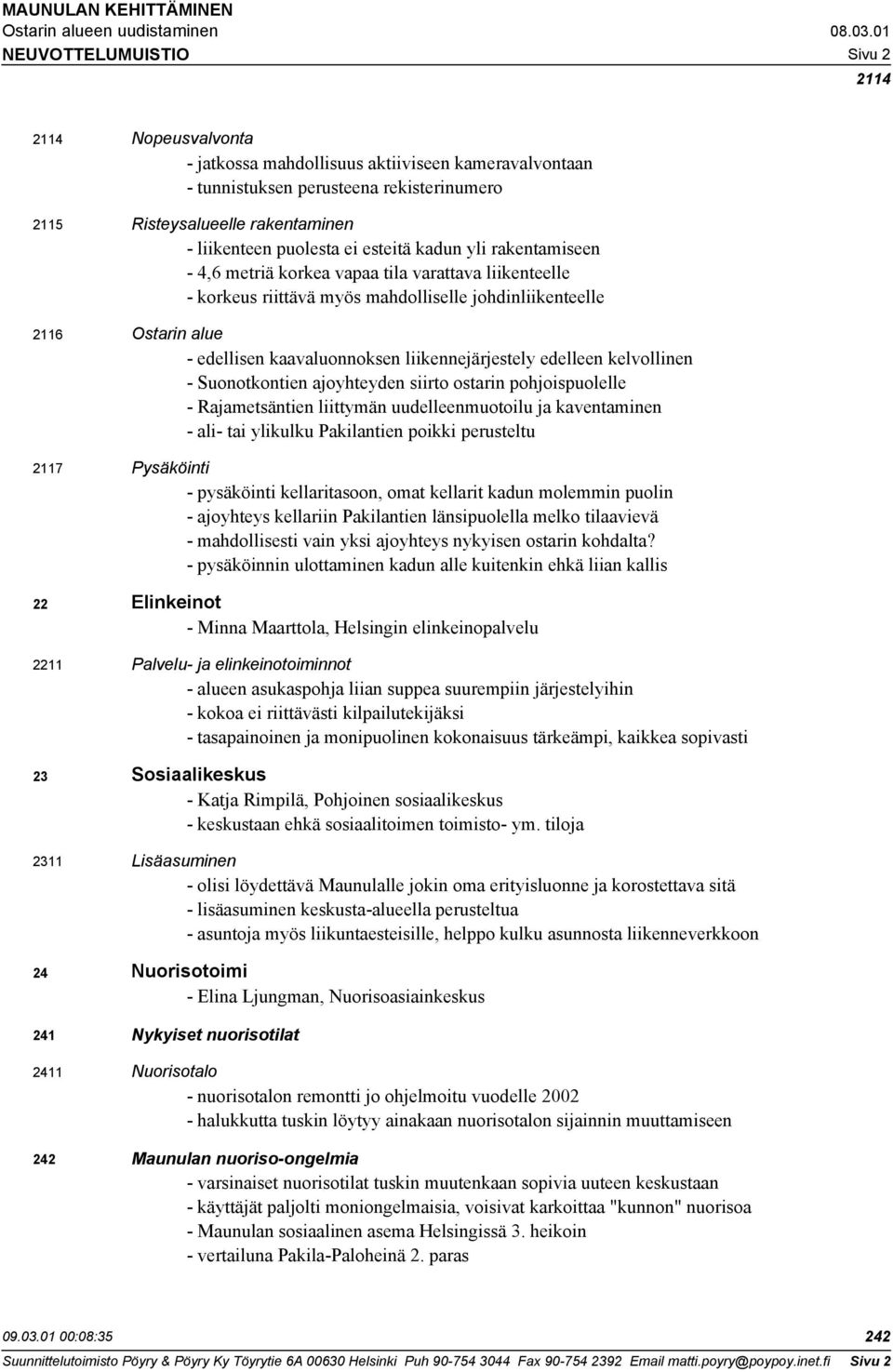 edellisen kaavaluonnoksen liikennejärjestely edelleen kelvollinen - Suonotkontien ajoyhteyden siirto ostarin pohjoispuolelle - Rajametsäntien liittymän uudelleenmuotoilu ja kaventaminen - ali- tai