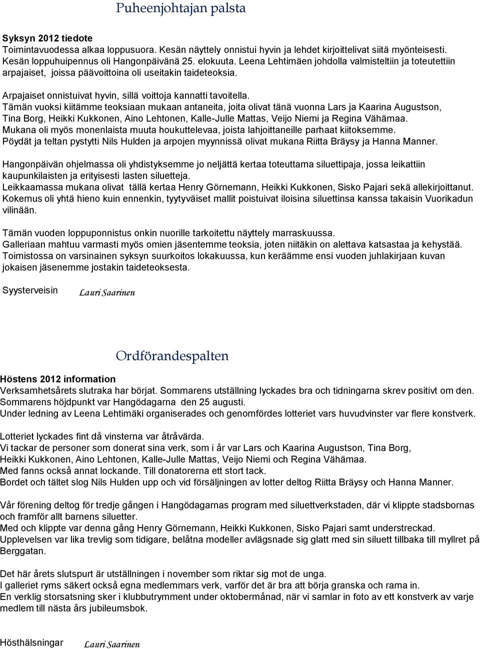 Tämän vuoksi kiitämme teoksiaan mukaan antaneita, joita olivat tänä vuonna Lars ja Kaarina Augustson, Tina Borg, Heikki Kukkonen, Aino Lehtonen, Kalle-Julle Mattas, Veijo Niemi ja Regina Vähämaa.