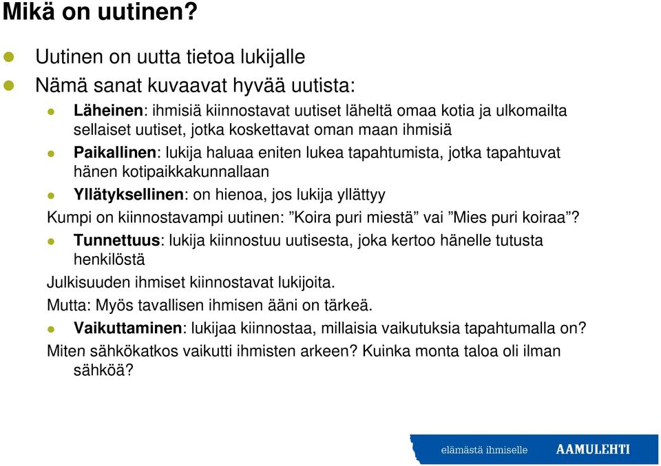 ihmisiä Paikallinen: lukija haluaa eniten lukea tapahtumista, jotka tapahtuvat hänen kotipaikkakunnallaan Yllätyksellinen: on hienoa, jos lukija yllättyy Kumpi on kiinnostavampi uutinen: