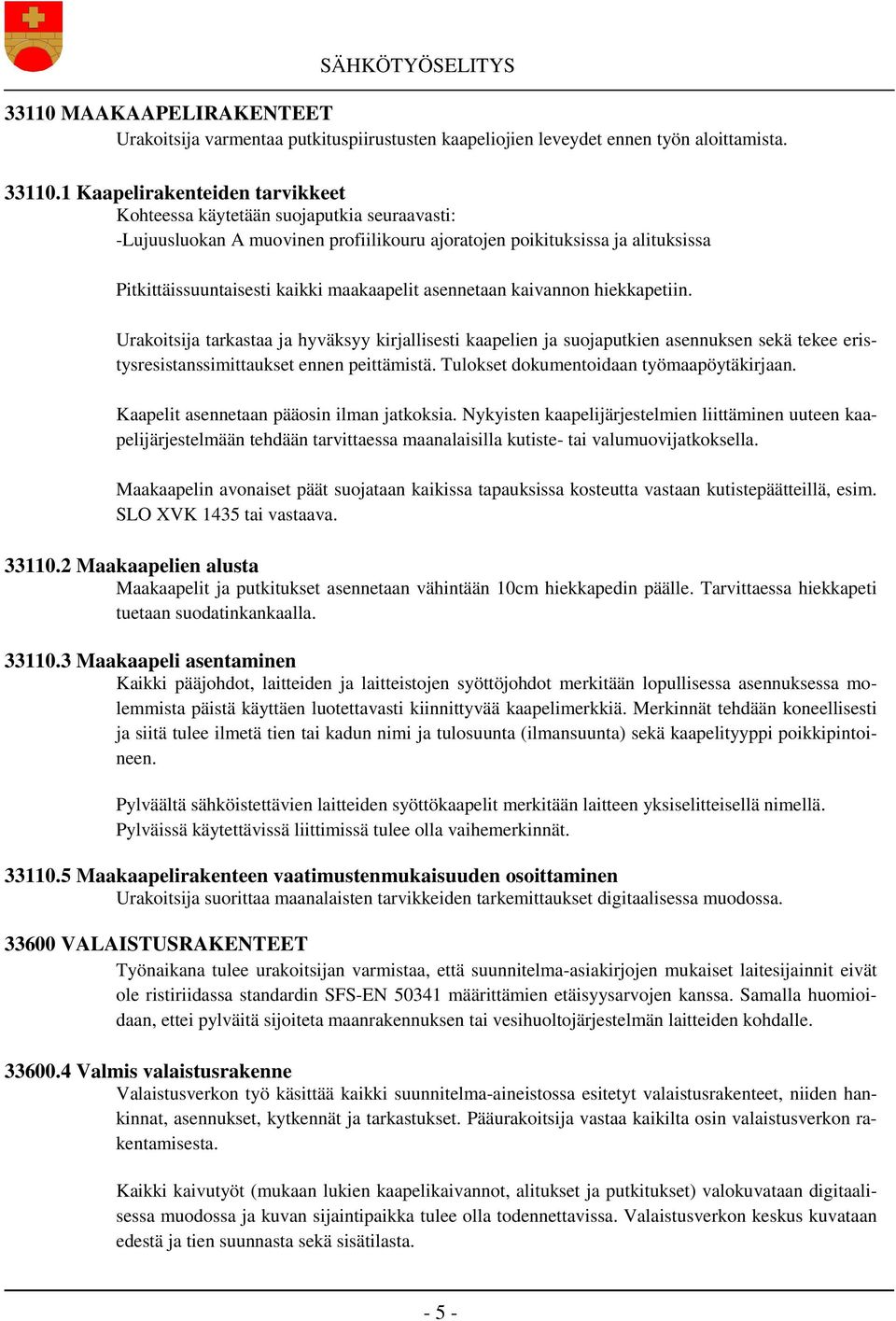 asennetaan kaivannon hiekkapetiin. Urakoitsija tarkastaa ja hyväksyy kirjallisesti kaapelien ja suojaputkien asennuksen sekä tekee eristysresistanssimittaukset ennen peittämistä.